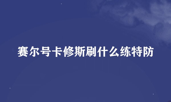 赛尔号卡修斯刷什么练特防