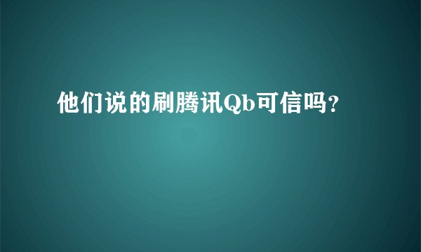 他们说的刷腾讯Qb可信吗？