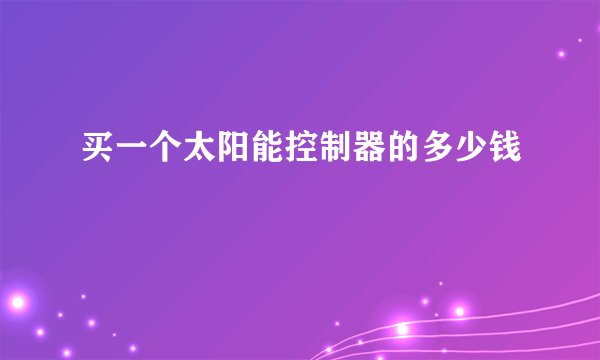 买一个太阳能控制器的多少钱