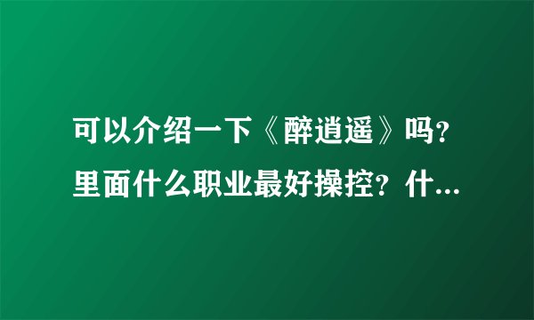 可以介绍一下《醉逍遥》吗？里面什么职业最好操控？什么职业最厉害？推荐什么职业？最好都说一下！谢谢！
