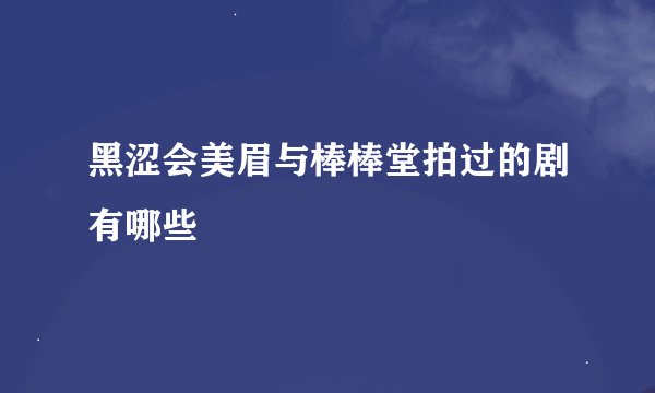 黑涩会美眉与棒棒堂拍过的剧有哪些