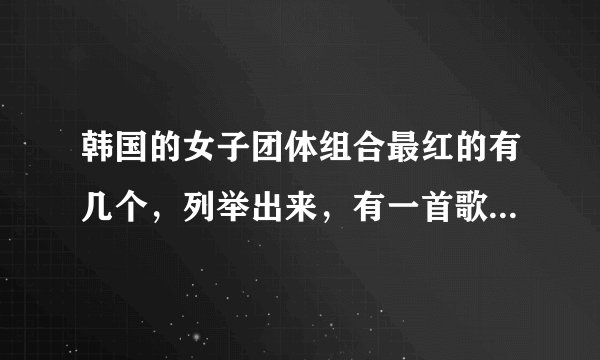 韩国的女子团体组合最红的有几个，列举出来，有一首歌用简谱表示是345632，有这个调，是什么咯