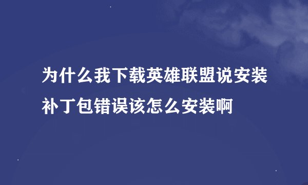 为什么我下载英雄联盟说安装补丁包错误该怎么安装啊