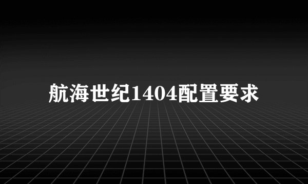 航海世纪1404配置要求