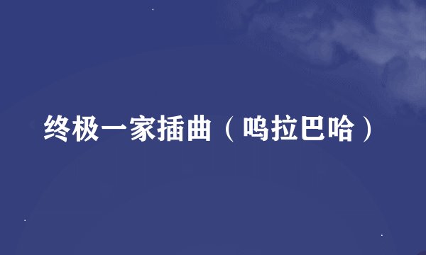 终极一家插曲（呜拉巴哈）