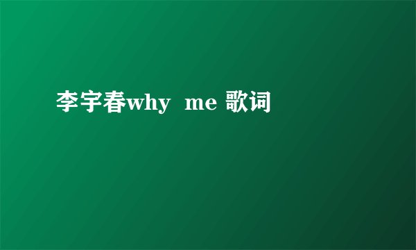 李宇春why  me 歌词