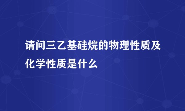 请问三乙基硅烷的物理性质及化学性质是什么