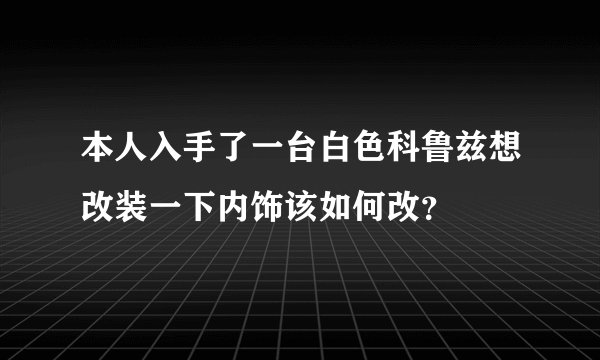 本人入手了一台白色科鲁兹想改装一下内饰该如何改？