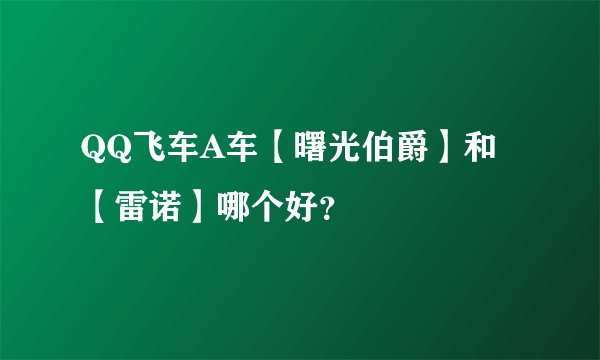 QQ飞车A车【曙光伯爵】和【雷诺】哪个好？