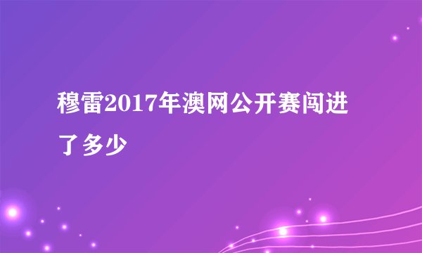 穆雷2017年澳网公开赛闯进了多少