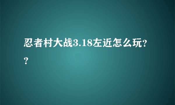 忍者村大战3.18左近怎么玩？？