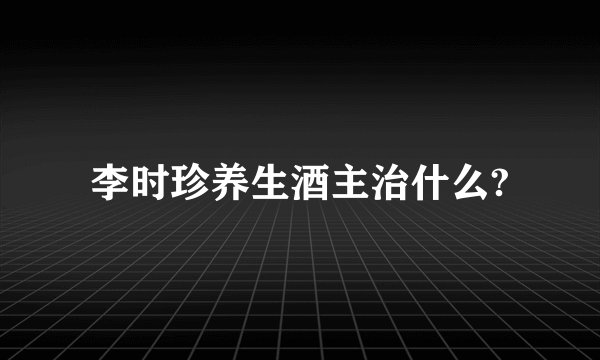 李时珍养生酒主治什么?