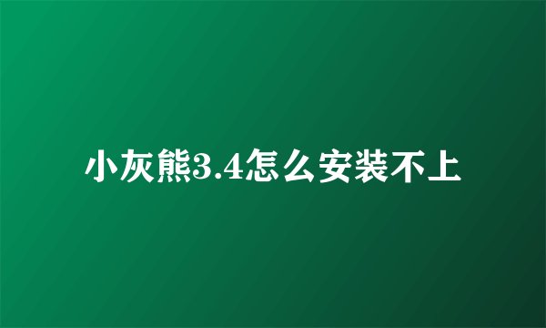 小灰熊3.4怎么安装不上