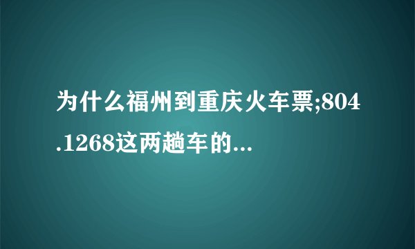 为什么福州到重庆火车票;804.1268这两趟车的票现在买不到