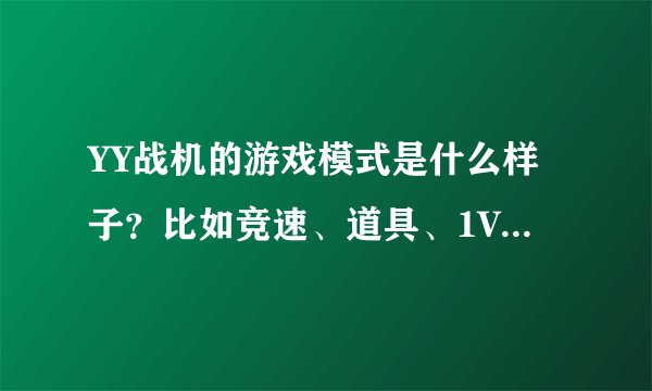 YY战机的游戏模式是什么样子？比如竞速、道具、1V1、组队、混战等等！