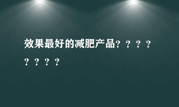 效果最好的减肥产品？？？？？？？？
