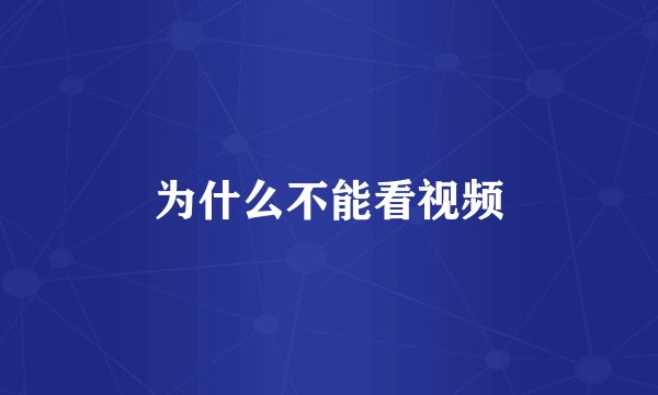 为什么不能看视频