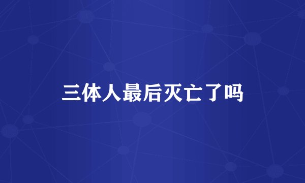 三体人最后灭亡了吗