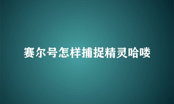赛尔号怎样捕捉精灵哈喽
