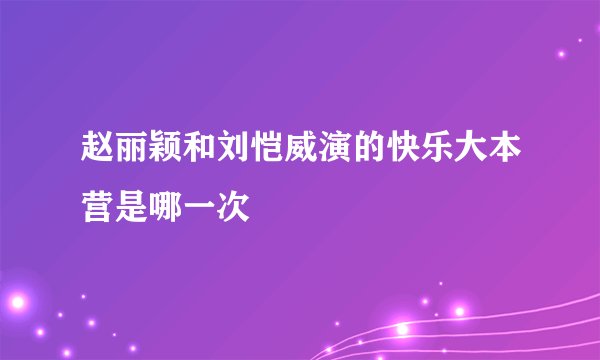 赵丽颖和刘恺威演的快乐大本营是哪一次