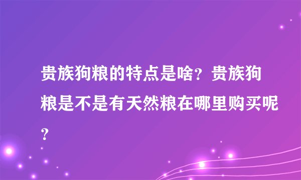 贵族狗粮的特点是啥？贵族狗粮是不是有天然粮在哪里购买呢？