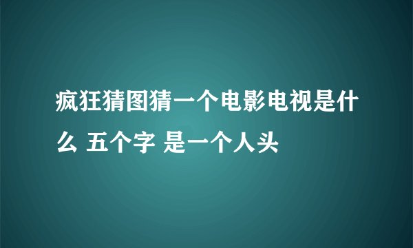 疯狂猜图猜一个电影电视是什么 五个字 是一个人头