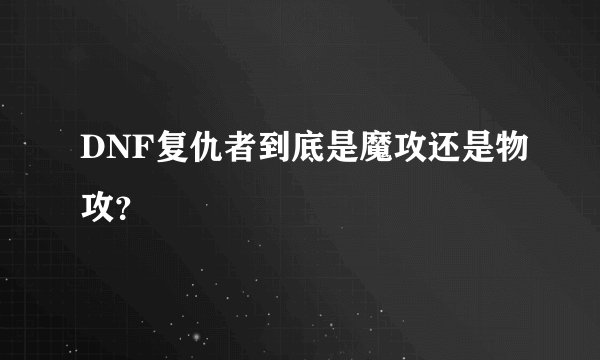 DNF复仇者到底是魔攻还是物攻？
