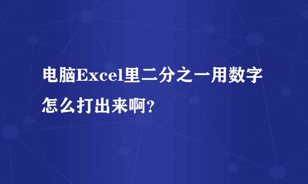电脑Excel里二分之一用数字怎么打出来啊？