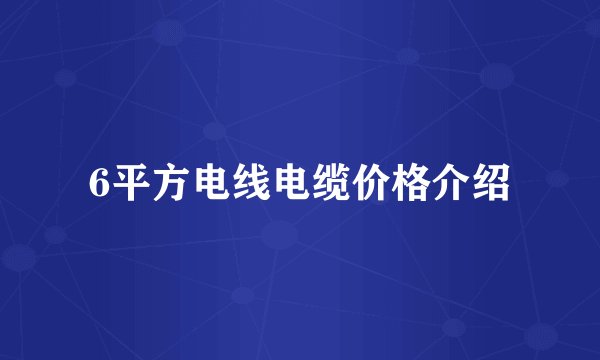 6平方电线电缆价格介绍