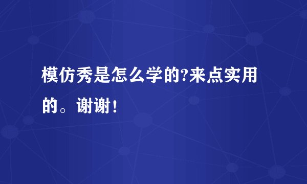 模仿秀是怎么学的?来点实用的。谢谢！