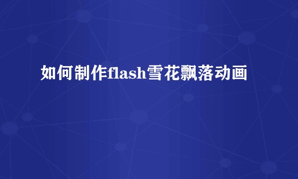 如何制作flash雪花飘落动画