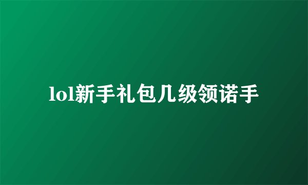 lol新手礼包几级领诺手