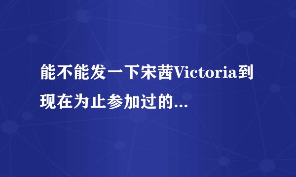 能不能发一下宋茜Victoria到现在为止参加过的综艺？谢~