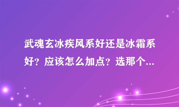 武魂玄冰疾风系好还是冰霜系好?应该怎么加点?选那个血统?(主要对于任务和练级)