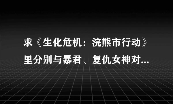 求《生化危机：浣熊市行动》里分别与暴君、复仇女神对抗的攻略