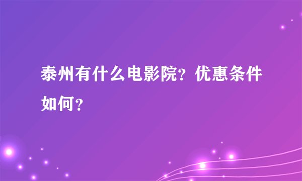 泰州有什么电影院？优惠条件如何？