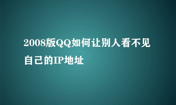 2008版QQ如何让别人看不见自己的IP地址