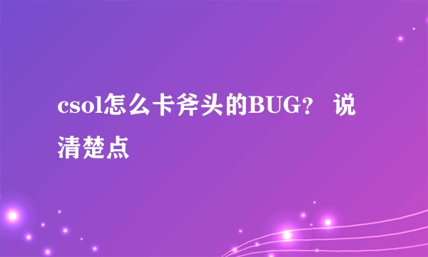 csol怎么卡斧头的BUG？ 说清楚点