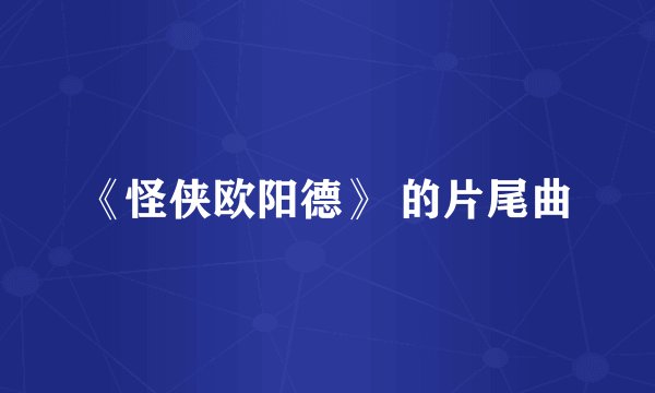 《怪侠欧阳德》 的片尾曲