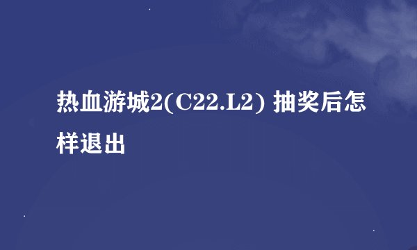 热血游城2(C22.L2) 抽奖后怎样退出