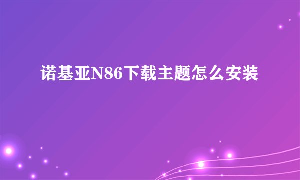 诺基亚N86下载主题怎么安装