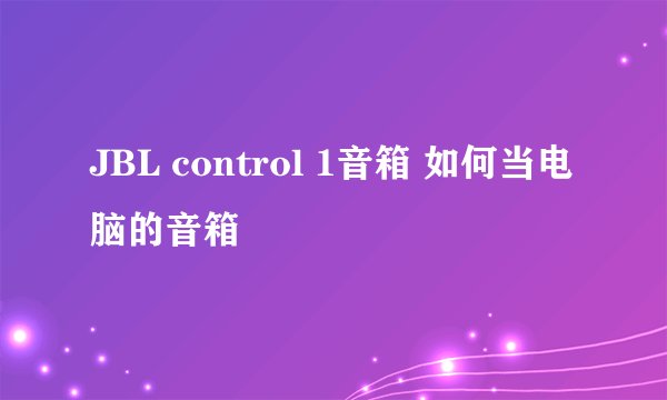 JBL control 1音箱 如何当电脑的音箱