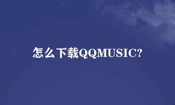 怎么下载QQMUSIC?