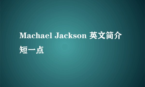 Machael Jackson 英文简介短一点