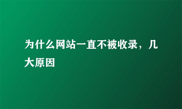 为什么网站一直不被收录,几大原因