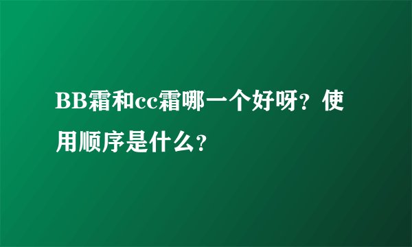 BB霜和cc霜哪一个好呀？使用顺序是什么？
