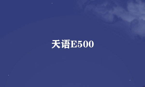 天语E500