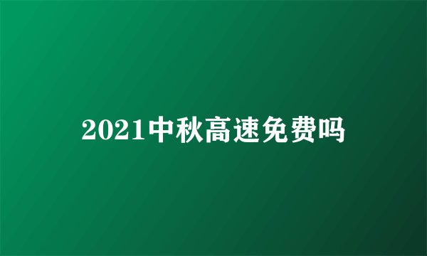 2021中秋高速免费吗