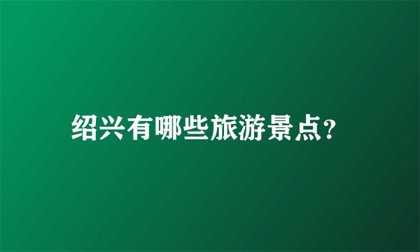绍兴有哪些旅游景点？