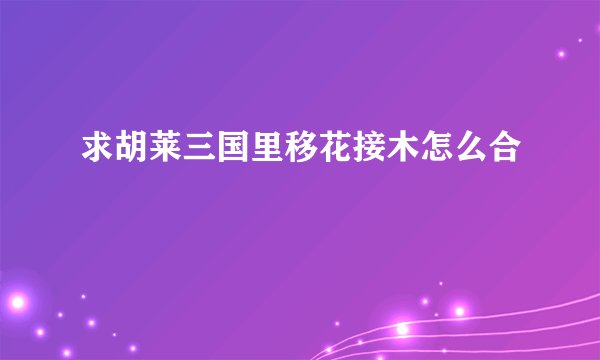 求胡莱三国里移花接木怎么合